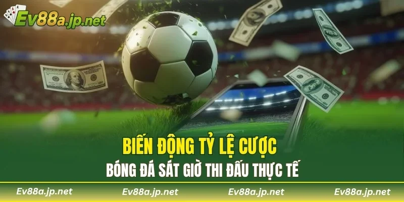 Biến động tỷ lệ cược bóng đá sát giờ thi đấu thực tế
