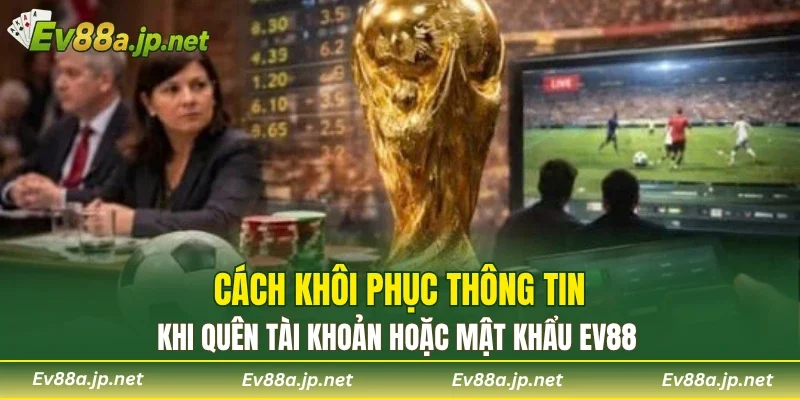 Cách khôi phục thông tin khi quên tài khoản hoặc mật khẩu EV88