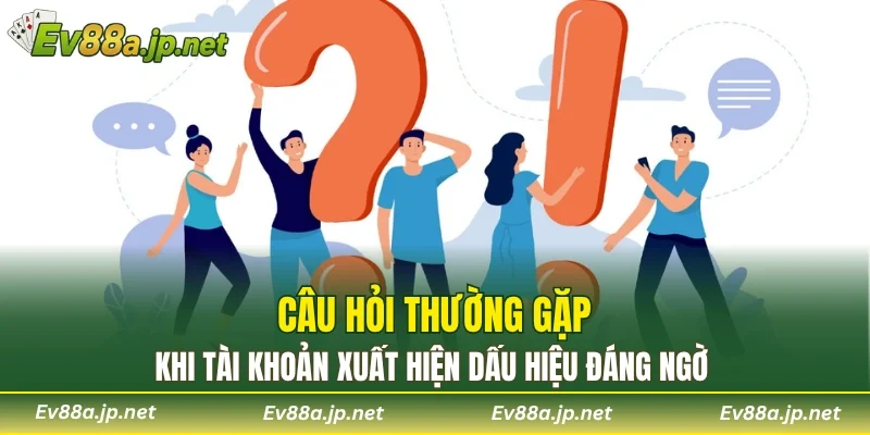 Câu hỏi thường gặp khi tài khoản xuất hiện dấu hiệu đáng ngờ