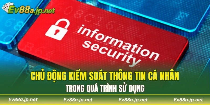 Chủ động kiểm soát thông tin cá nhân trong quá trình sử dụng