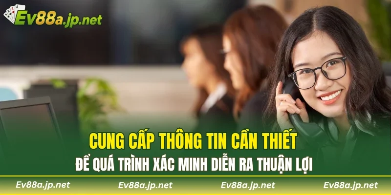 Cung cấp thông tin cần thiết để quá trình xác minh diễn ra thuận lợi
