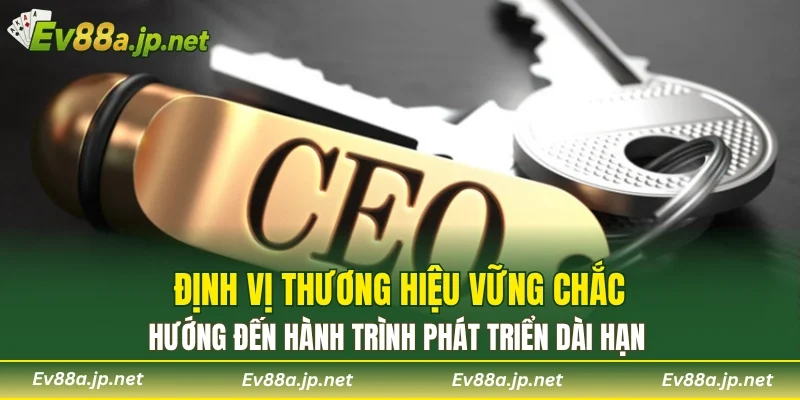 Định vị thương hiệu vững chắc, hướng đến hành trình phát triển dài hạn