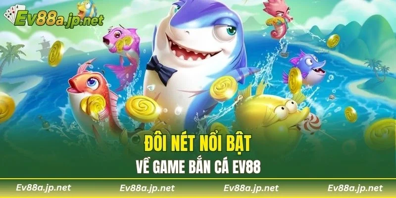 Đôi nét nổi bật về game Bắn Cá EV88