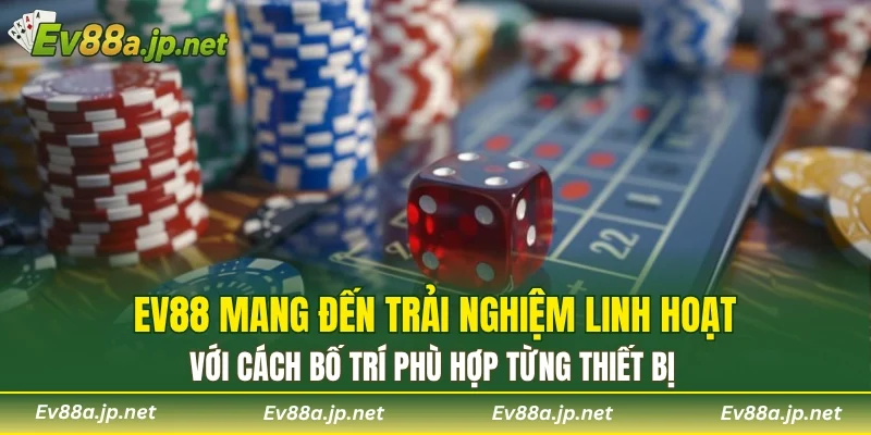 EV88 mang đến trải nghiệm linh hoạt với cách bố trí phù hợp từng thiết bị
