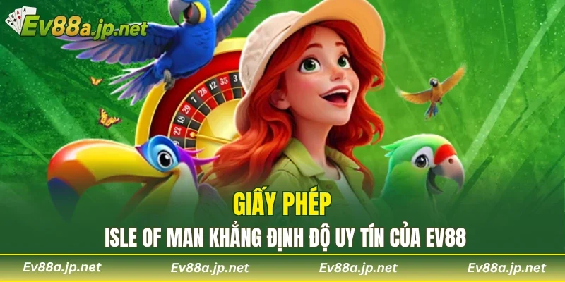 Giấy phép Isle of Man khẳng định độ uy tín của EV88