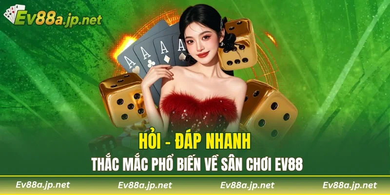 Hỏi - đáp nhanh thắc mắc phổ biến về sân chơi EV88