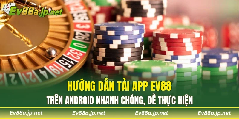 Hướng dẫn tải app ev88 trên android nhanh chóng, dễ thực hiện