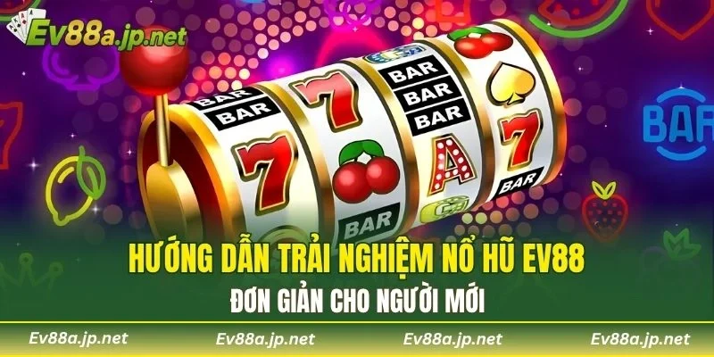 Hướng dẫn trải nghiệm Nổ Hũ EV88 đơn giản cho người mới