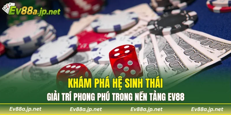 Khám phá hệ sinh thái giải trí phong phú trong nền tảng EV88