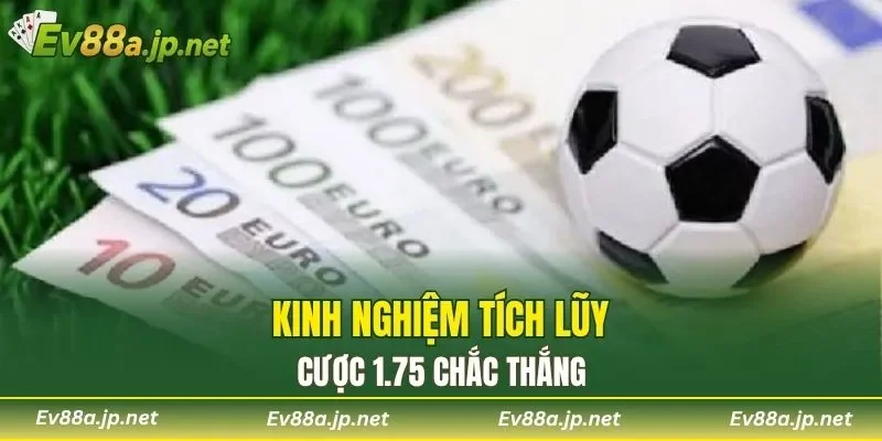 Kinh nghiệm tích lũy cược 1.75 chắc thắng