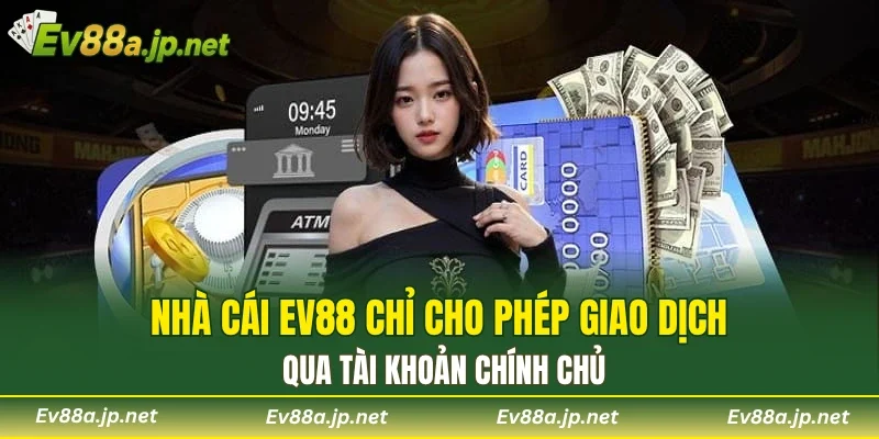 Nhà cái EV88 chỉ cho phép giao dịch qua tài khoản chính chủ