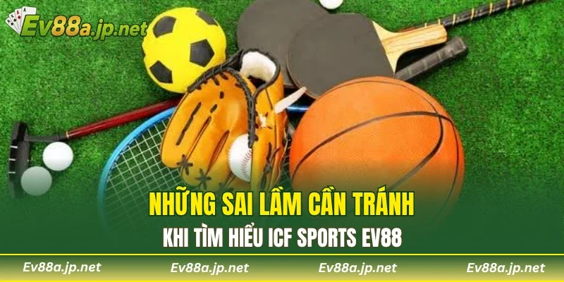 Những sai lầm cần tránh khi tìm hiểu ICF Sports EV88