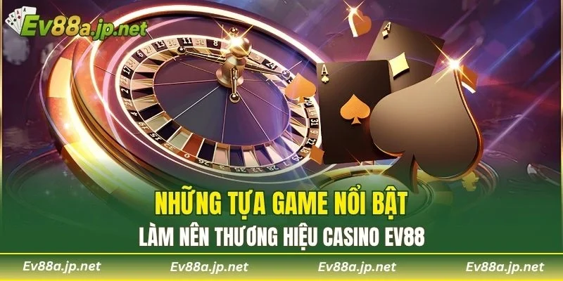 Những tựa game nổi bật làm nên thương hiệu Casino EV88