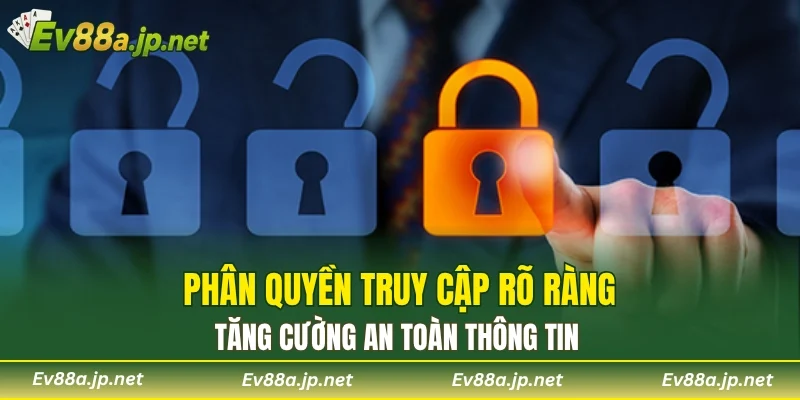 Phân quyền truy cập rõ ràng, tăng cường an toàn thông tin