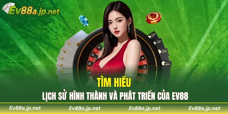 Tìm hiểu lịch sử hình thành và phát triển của EV88