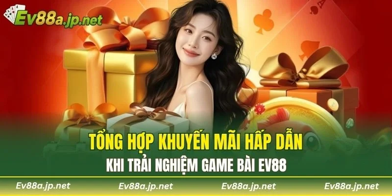 Tổng hợp khuyến mãi hấp dẫn khi trải nghiệm Game Bài EV88