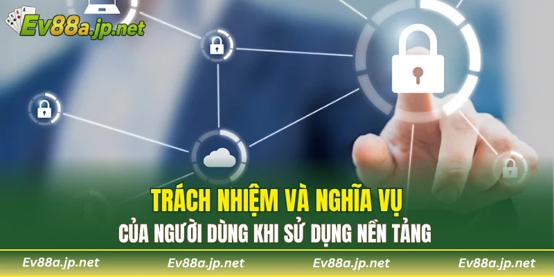 Trách nhiệm và nghĩa vụ của người dùng khi sử dụng nền tảng