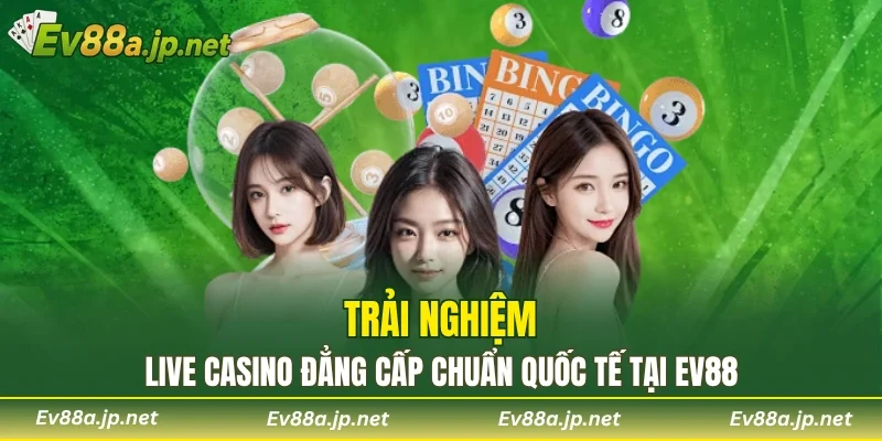 Trải nghiệm Live Casino đẳng cấp chuẩn quốc tế tại EV88