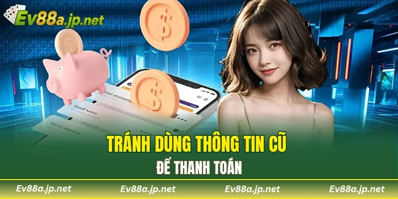Tránh dùng thông tin cũ để thanh toán